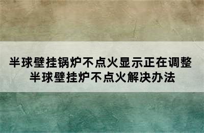 半球壁挂锅炉不点火显示正在调整 半球壁挂炉不点火解决办法